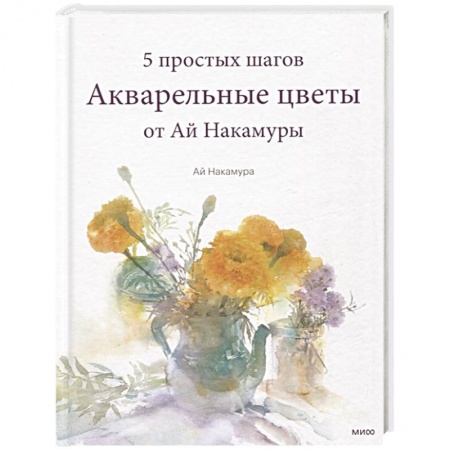 Изобразительное искусство, книга Акварельные цветы от Ай Накамуры. 5 простых шагов купить по скидке