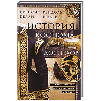 История костюма и доспехов. От крестоносцев до придворных щеголей История костюма и доспехов. От крестоносцев до придворных щеголей