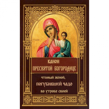 Книги, книга Канон Пресвятой Богородице, чтомый женой, погубившее чадо во утробе своей. купить по скидке
