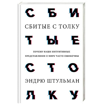 Сбитые с толку. Почему наши интуитивные представления о мире часто ошибочны