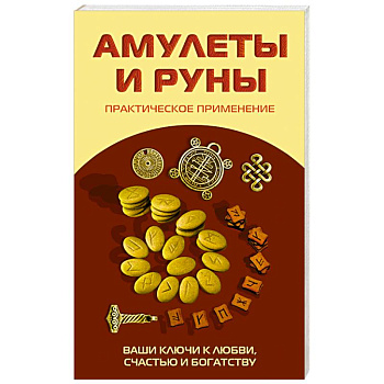 Амулеты и руны. Практическое применение. Ваши ключи к любви, счастью и богатству
