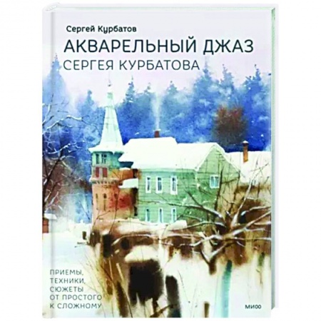 Акварельная живопись, книга Акварельный джаз Сергея Курбатова. Приемы, техники, сюжеты от простого к сложному купить по скидке