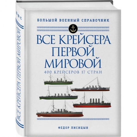 Технические науки. Транспорт, книга Все крейсера Первой мировой: Первая в мире полная иллюстрированная энциклопедия купить по скидке