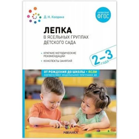 Методика обучения. Методические пособия для учителей, книга Лепка в ясельных группах детского сада. Конспекты занятий с детьми 2-3 лет купить по скидке