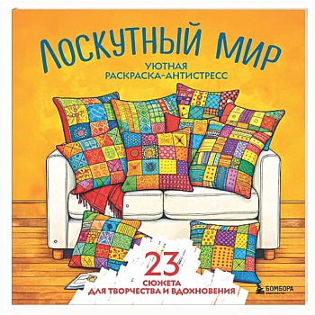 Уютная раскраска-антистресс. Лоскутный мир. 23 сюжета для творчества и вдохновения