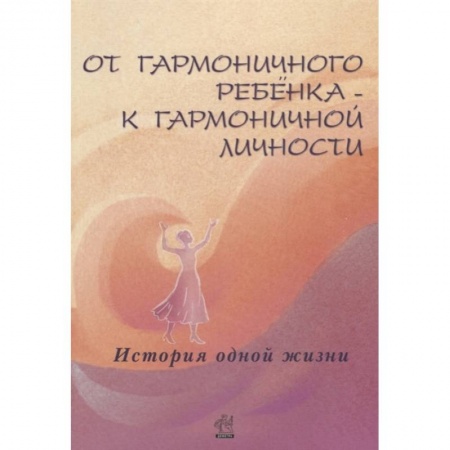 Психология, книга От гармоничного ребенка - к гармоничной личности. История одной жизни купить по скидке