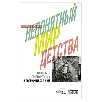 Непонятный мир детства: как понять своего ребенка и подружиться с ним