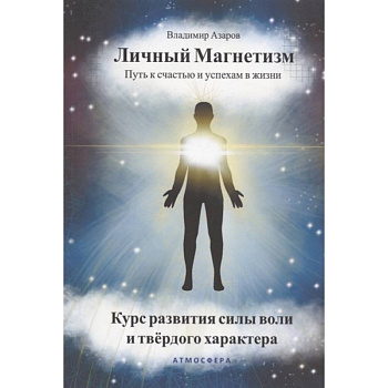 Личный магнетизм. Путь к счастью и успехам в жизни. Курс развития силы воли и тведого характера Личный магнетизм. Путь к счастью и успехам в жизни. Курс развития силы воли и тведого характера