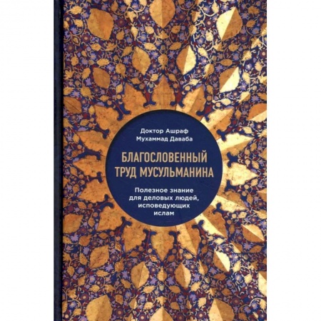 Ислам, книга Благословенный труд мусульманина. Полезное знание для деловых людей, исповедующих ислам купить по скидке