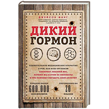 Дикий гормон. Удивительное медицинское открытие о том, как наш организм набирает лишний вес, почему мы в этом не виноваты и что поможет обуздать свой аппетит Дикий гормон. Удивительное медицинское открытие о том, как наш организм набирает лишний вес, почему мы в этом не виноваты и что поможет обуздать свой аппетит