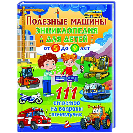 Наука. Техника. Транспорт, книга Полезные машины. Энциклопедия для детей от 5 до 9 лет. 111 ответов на вопросы почемучек купить по скидке