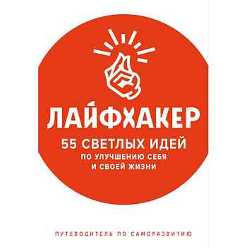 Лайфхакер. 55 светлых идей по улучшению себя и своей жизни. Путеводитель по саморазвитию Лайфхакер. 55 светлых идей по улучшению себя и своей жизни. Путеводитель по саморазвитию