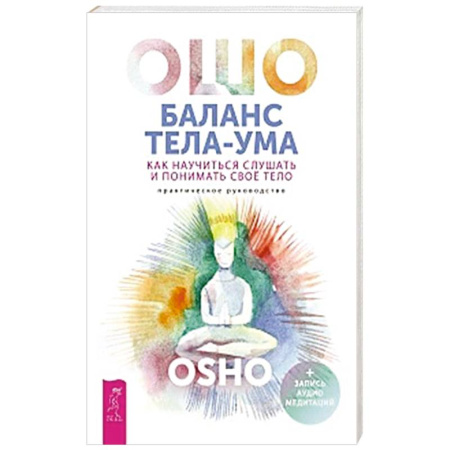 Ошо (Бхагаван Шри Раджниш), книга Баланс тела-ума. Как научиться слушать и понимать свое тело. Практическое руководство купить по скидке