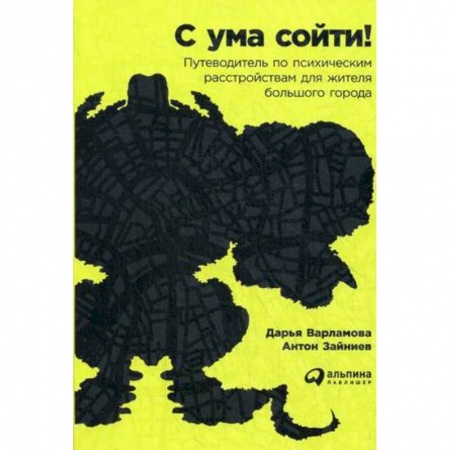 Медицинские энциклопедии и справочники, книга С ума сойти! Путеводитель по психическим расстройствам для жителя большого города. Дарья Варламова, Антон Зайниев купить по скидке