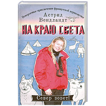 На краю света. Невероятные приключения французской журналистки