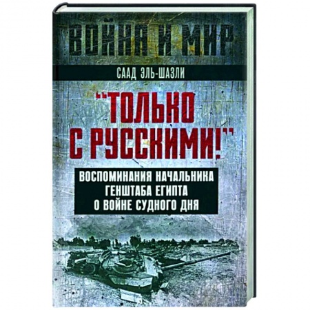Мемуары, биографии военных деятелей, книга Только с русскими! Воспоминания начальника Генштаба Египта о войне Судного дня купить по скидке