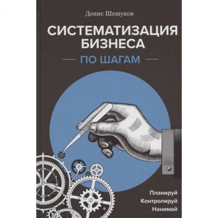 Экономика. Бизнес, книга Систематизация бизнеса по шагам. Планируй, контролируй, нанимай купить по скидке