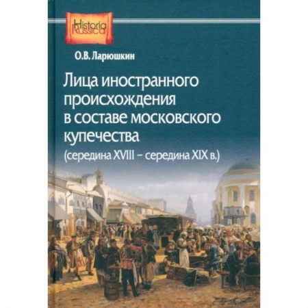Сборники мемуаров, биографий, книга Лица иностранного происхождения в составе московского купечества. Середина XVIII - середина XIX в. купить по скидке