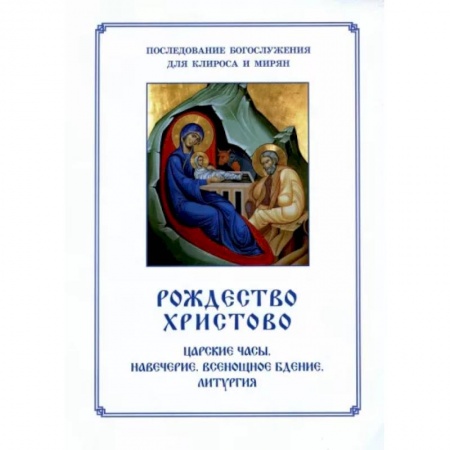 Православие, книга Рождество Христово. Царские часы. Навечерие. Всенощное бдение. Литургия. Последование Богослужения для клироса и мирян купить по скидке