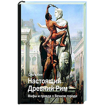 Настоящий Древний Рим. Мифы и правда о Вечном городе