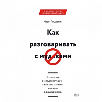 Как разговаривать с мудаками. Что делать с неадекватными и невыносимыми людьми в вашей жизни