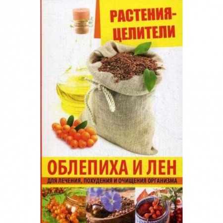 Лечебные свойства растений, минералов и т.д., книга Растения-целители. Облепиха и лен для лечения, похудения и очищения организма купить по скидке