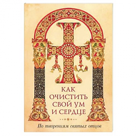 Православие в целом, книга Как очистить свой ум и сердце. По творениям святых отцов купить по скидке