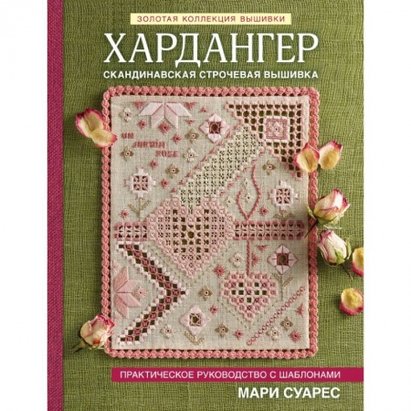 Вышивка, книга Золотая коллекция вышивки. Хардангер. Практическое руководство с шаблонами Мари Суарес купить по скидке