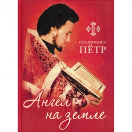Жития русских святых, жизнеописания церковных деятелей, книга Новомученик Петр: Ангел на земле купить по скидке