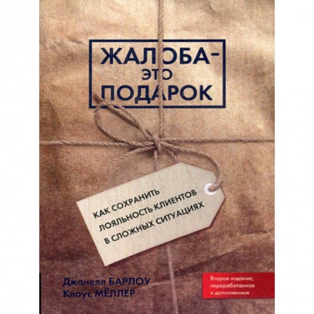 Менеджмент, книга Жалоба - это подарок. Как сохранить лояльность клиентов в сложных ситуациях (обл.). 2-е издание, переработано и дополнено Барлоу Дж., Меллер К. купить по скидке