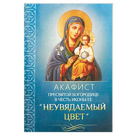 Богослужебные издания, книга Акафист Пресвятой Богородице в честь иконы Ее 'Неувядаемый Цвет' купить по скидке
