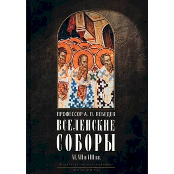 Вселенские соборы VI, VII и VIII вв. С приложениями к «Истории Вселенских соборов»