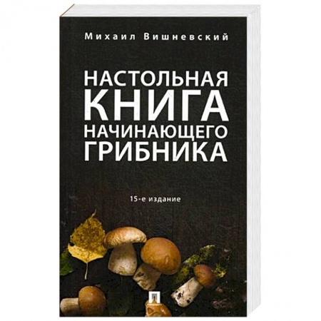 Грибы. Справочники. Определители, книга Настольная книга начинающего грибника купить по скидке