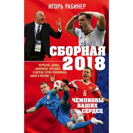 Футбол, книга Сборная-2018: чемпионы наших сердец. Черчесов, Дзюба, Акинфеев, Черышев и другие герои ЧМ-2018 купить по скидке