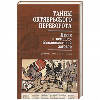 Тайны Октябрьского переворота. Ленин и немецко-большевистский заговор: документы, статьи, воспоминания