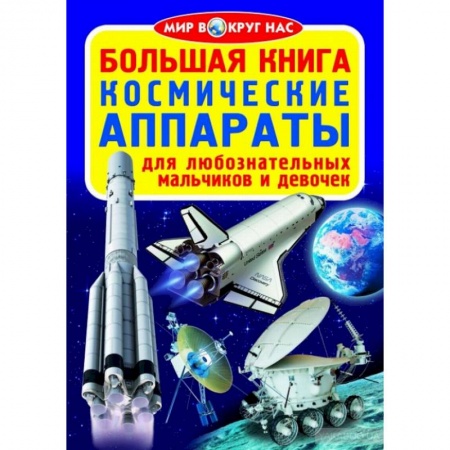 Человек. Земля. Вселенная, книга Большая книга. Космические аппараты. Для любознательных мальчиков и девочек купить по скидке