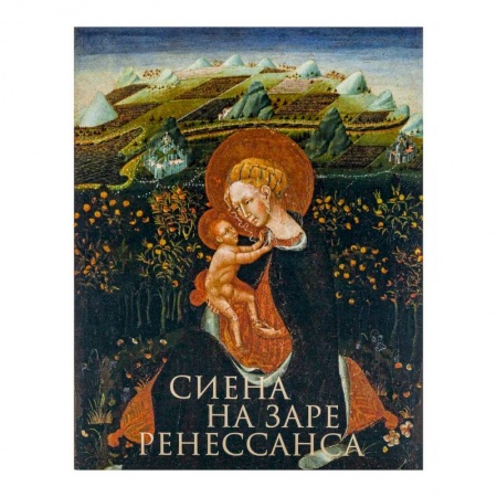Живопись, книга Сиена на заре Ренессанса. Каталог выставки купить по скидке