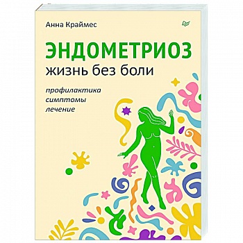 Эндометриоз. Жизнь без боли. Профилактика, симптомы, лечение