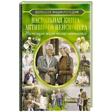 Красота и здоровье, книга Настольная книга активного пенсионера. Настоящая жизнь только начинается! купить по скидке