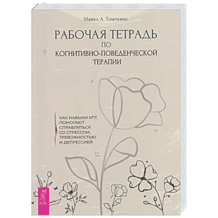 Другие терапии, книга Рабочая тетрадь по когнитивно-поведенческой терапии. Как навыки КПТ помогают справляться со стрессом, тревожностью и депрессией купить по скидке