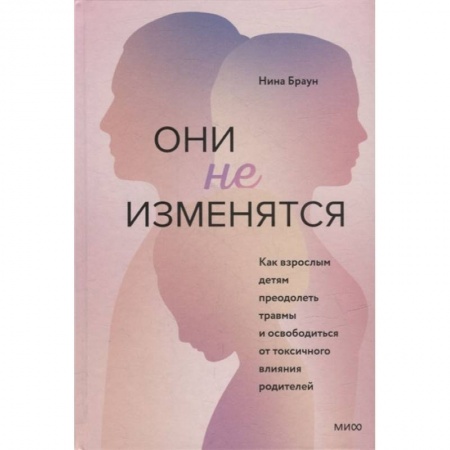 Книги, книга Они не изменятся. Как взрослым детям преодолеть травмы и освободиться от токсичного влияния купить по скидке