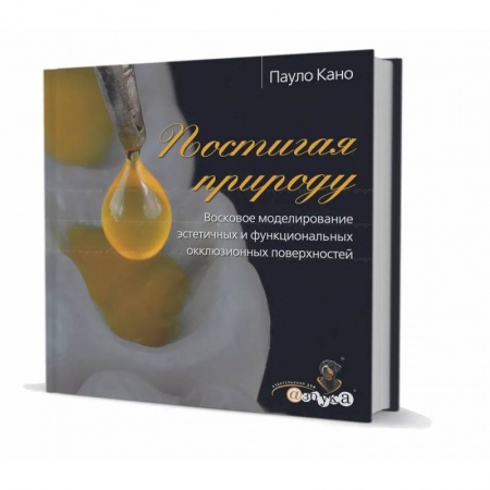 Стоматология, книга Постигая природу. Восковое моделирование эстетичных и функциональных окклюзионных поверхностей купить по скидке
