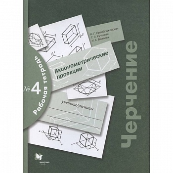 Черчение. Аксонометрические проекции. Рабочая тетрадь №4