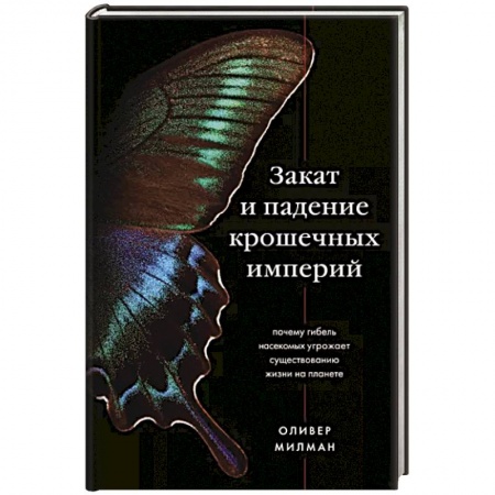 Естествознание. История естественных наук, книга Закат и падение крошечных империй. Почему гибель насекомых угрожает существованию жизни на планете купить по скидке