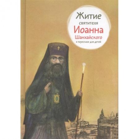 Жития русских святых, жизнеописания церковных деятелей, книга Житие святителя Иоанна Шанхайского в пересказе для детей купить по скидке